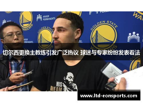 切尔西更换主教练引发广泛热议 球迷与专家纷纷发表看法