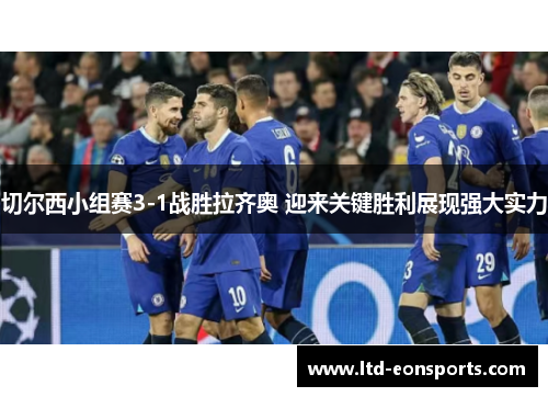 切尔西小组赛3-1战胜拉齐奥 迎来关键胜利展现强大实力