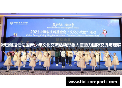 姆巴佩担任法国青少年文化交流活动形象大使助力国际交流与理解