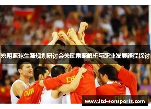 姚明篮球生涯规划研讨会关键策略解析与职业发展路径探讨