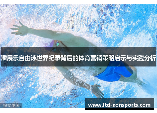 潘展乐自由泳世界纪录背后的体育营销策略启示与实践分析