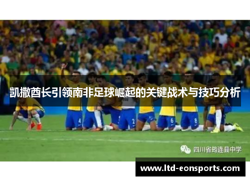 凯撒酋长引领南非足球崛起的关键战术与技巧分析