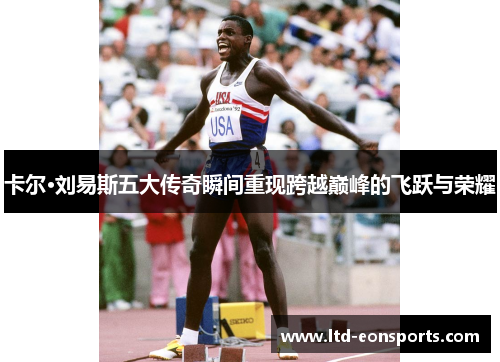 卡尔·刘易斯五大传奇瞬间重现跨越巅峰的飞跃与荣耀