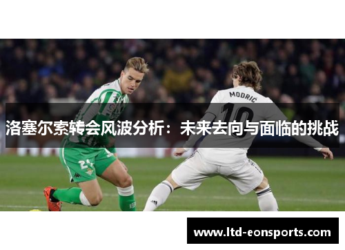 洛塞尔索转会风波分析：未来去向与面临的挑战