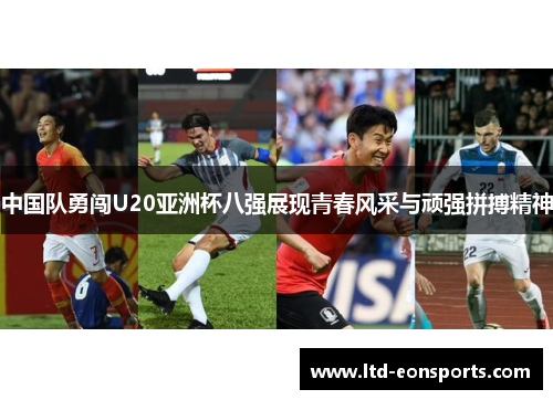 中国队勇闯U20亚洲杯八强展现青春风采与顽强拼搏精神