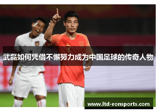 武磊如何凭借不懈努力成为中国足球的传奇人物