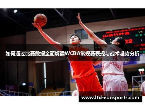 如何通过比赛数据全面解读WCBA常规赛表现与战术趋势分析