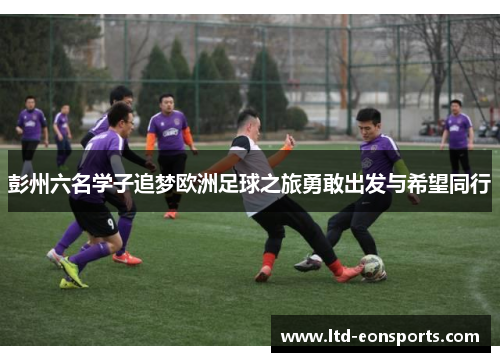 彭州六名学子追梦欧洲足球之旅勇敢出发与希望同行