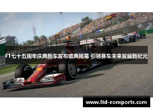 F1七十五周年庆典新车发布盛典揭幕 引领赛车未来发展新纪元