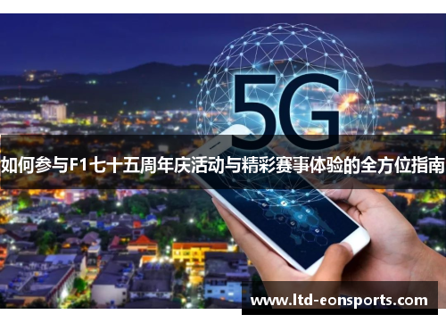 如何参与F1七十五周年庆活动与精彩赛事体验的全方位指南