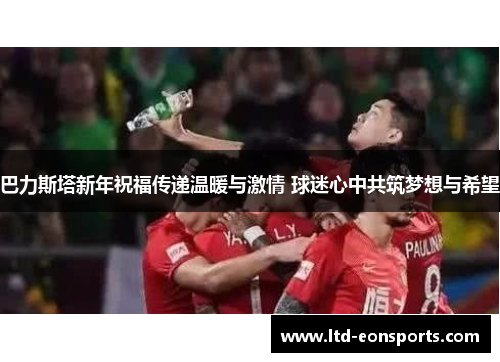 巴力斯塔新年祝福传递温暖与激情 球迷心中共筑梦想与希望