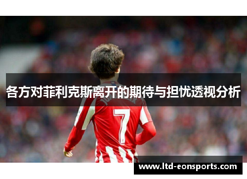 各方对菲利克斯离开的期待与担忧透视分析