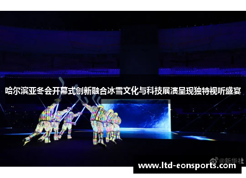 哈尔滨亚冬会开幕式创新融合冰雪文化与科技展演呈现独特视听盛宴