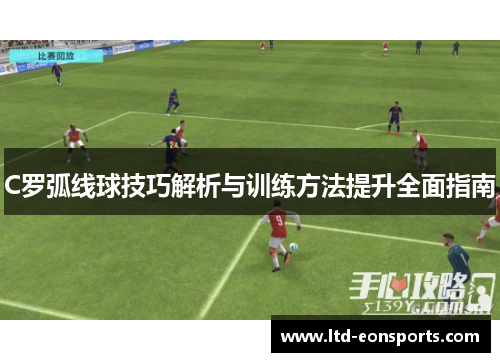C罗弧线球技巧解析与训练方法提升全面指南