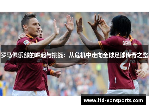 罗马俱乐部的崛起与挑战：从危机中走向全球足球传奇之路
