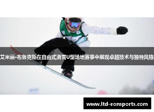 艾米丽·布鲁克斯在自由式滑雪U型场地赛事中展现卓越技术与独特风格