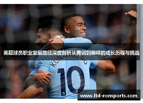 英超球员职业发展路径深度剖析从青训到巅峰的成长历程与挑战