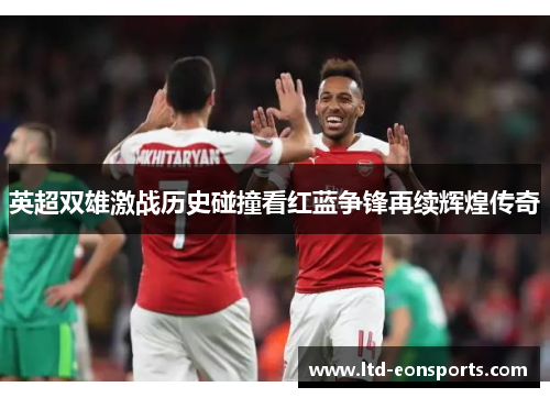 英超双雄激战历史碰撞看红蓝争锋再续辉煌传奇