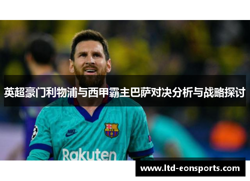 英超豪门利物浦与西甲霸主巴萨对决分析与战略探讨