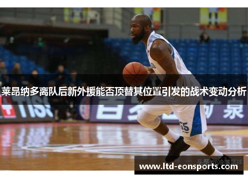 莱昂纳多离队后新外援能否顶替其位置引发的战术变动分析