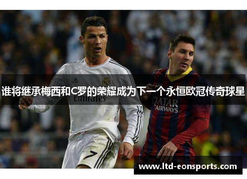 谁将继承梅西和C罗的荣耀成为下一个永恒欧冠传奇球星