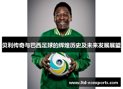 贝利传奇与巴西足球的辉煌历史及未来发展展望