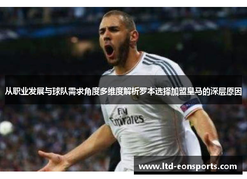 从职业发展与球队需求角度多维度解析罗本选择加盟皇马的深层原因