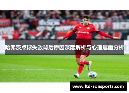 哈弗茨点球失效背后原因深度解析与心理层面分析