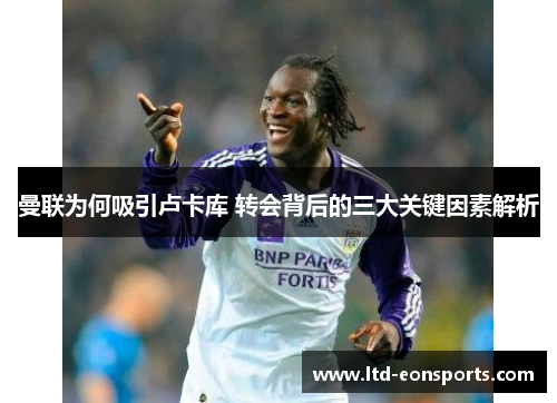 曼联为何吸引卢卡库 转会背后的三大关键因素解析