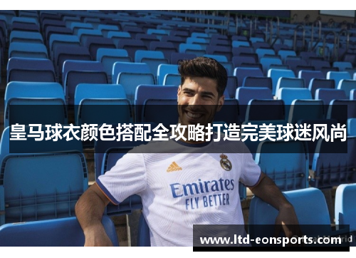 皇马球衣颜色搭配全攻略打造完美球迷风尚