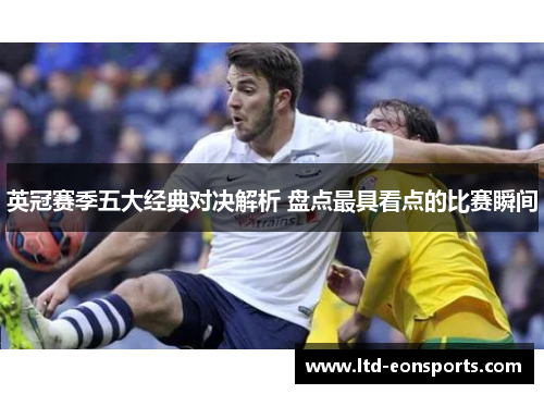 英冠赛季五大经典对决解析 盘点最具看点的比赛瞬间 英冠赛季五大经典对决解析 盘点最具看点的比赛瞬间