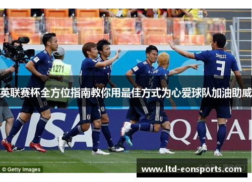 英联赛杯全方位指南教你用最佳方式为心爱球队加油助威 英联赛杯全方位指南教你用最佳方式为心爱球队加油助威