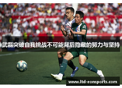 武磊突破自我挑战不可能背后隐藏的努力与坚持