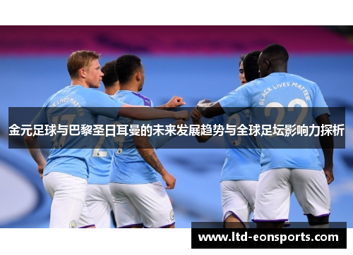 金元足球与巴黎圣日耳曼的未来发展趋势与全球足坛影响力探析 金元足球与巴黎圣日耳曼的未来发展趋势与全球足坛影响力探析