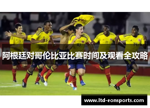 阿根廷对哥伦比亚比赛时间及观看全攻略