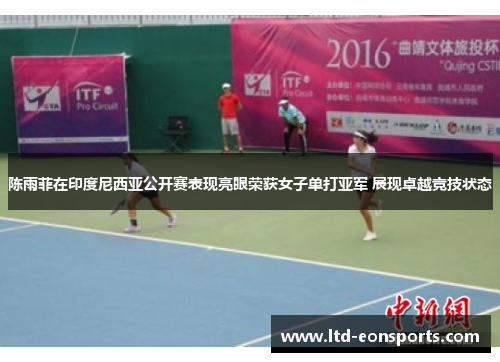 陈雨菲在印度尼西亚公开赛表现亮眼荣获女子单打亚军 展现卓越竞技状态