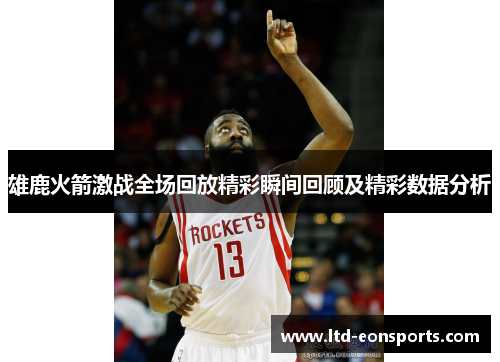 雄鹿火箭激战全场回放精彩瞬间回顾及精彩数据分析