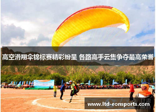 高空滑翔伞锦标赛精彩纷呈 各路高手云集争夺最高荣誉