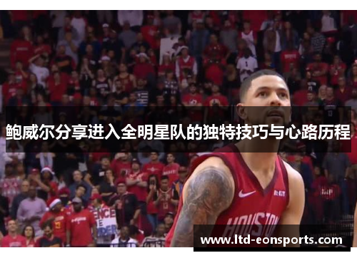 鲍威尔分享进入全明星队的独特技巧与心路历程