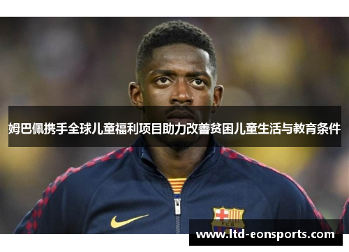 姆巴佩携手全球儿童福利项目助力改善贫困儿童生活与教育条件