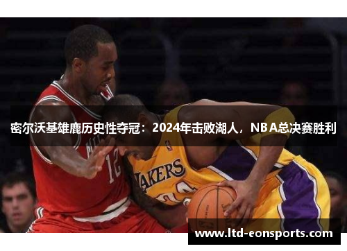密尔沃基雄鹿历史性夺冠：2024年击败湖人，NBA总决赛胜利